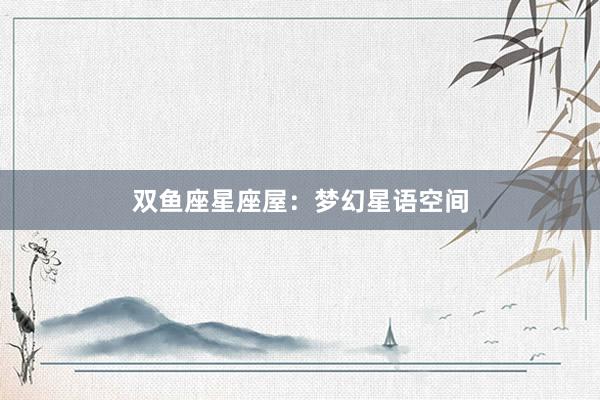 双鱼座星座屋：梦幻星语空间