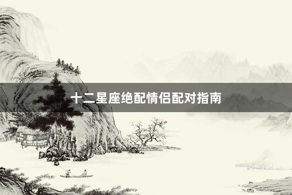 十二星座绝配情侣配对指南