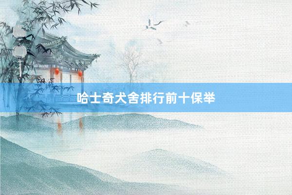 哈士奇犬舍排行前十保举